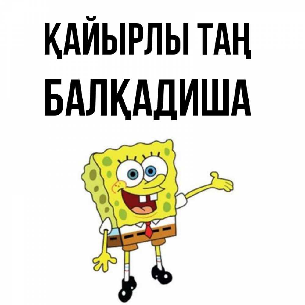 Күн сайын ашық хат с именем, БАЛҚАДИША Қайырлы таң губка боб улыбается Онлайн тегін жүктеп алу тілектері бар керемет карта 