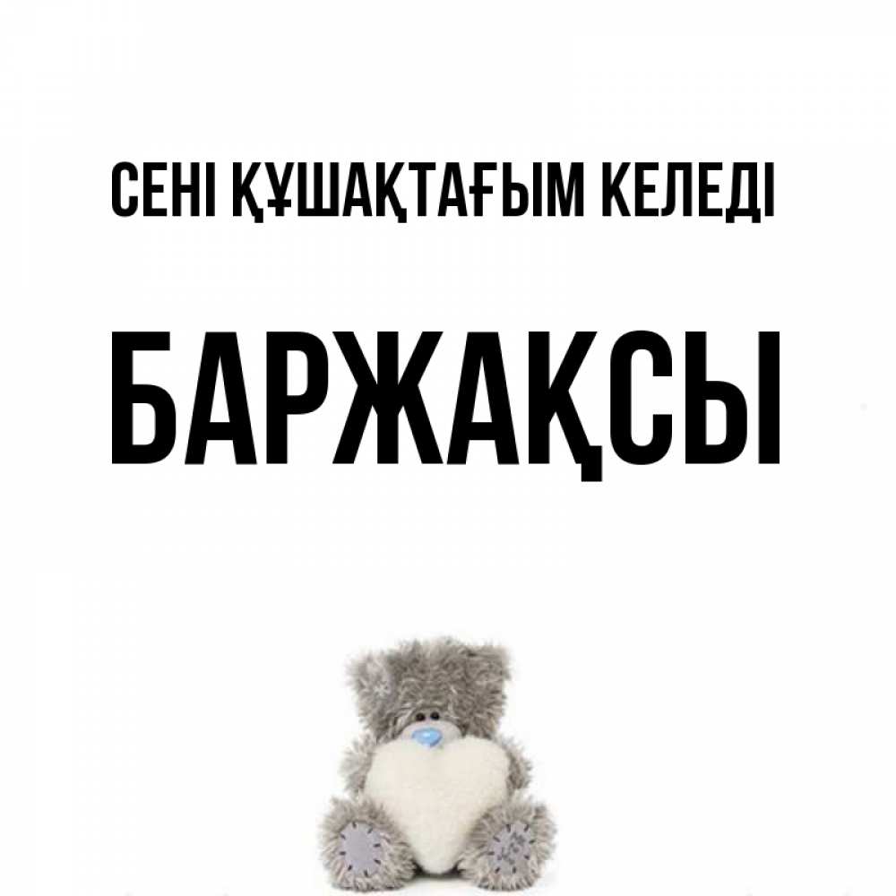 Күн сайын ашық хат с именем, Баржақсы сені құшақтағым келеді медвежонок с сердечком белого цвета Онлайн тегін жүктеп алу тілектері бар керемет карта 