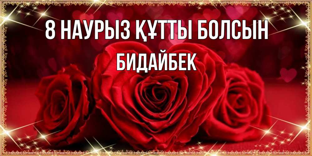 Күн сайын ашық хат с именем, Бидайбек 8 наурыз құтты болсын три красные розы Онлайн тегін жүктеп алу тілектері бар керемет карта 