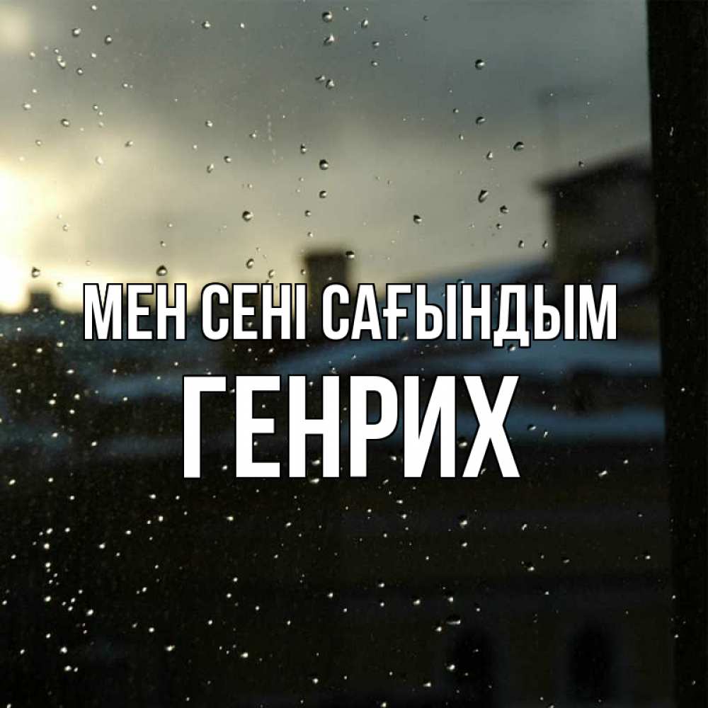 Күн сайын ашық хат с именем, Генрих Мен сені сағындым капли на стекле Онлайн тегін жүктеп алу тілектері бар керемет карта 