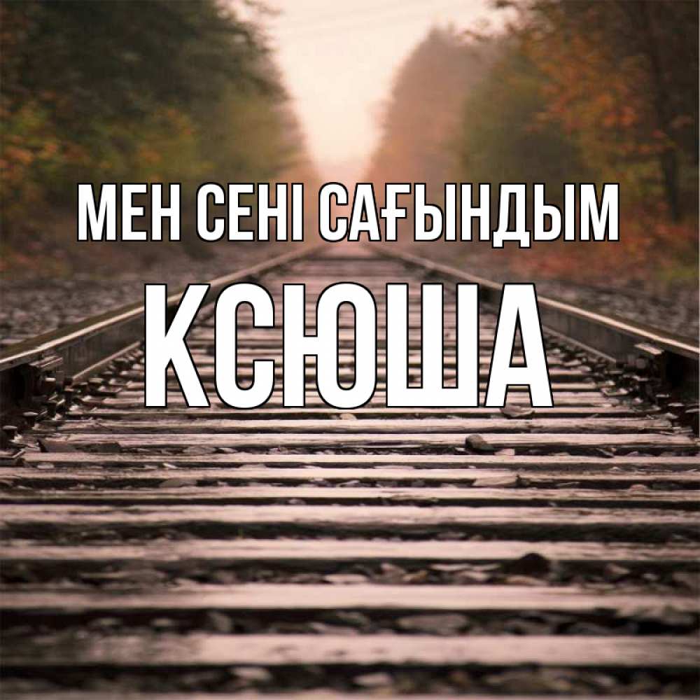 Күн сайын ашық хат с именем, Ксюша Мен сені сағындым приезжай Онлайн тегін жүктеп алу тілектері бар керемет карта 