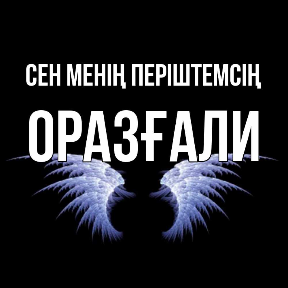 Күн сайын ашық хат с именем, ОРАЗҒАЛИ Сен менің періштемсің ангельские крылья на черном фоне Онлайн тегін жүктеп алу тілектері бар керемет карта 