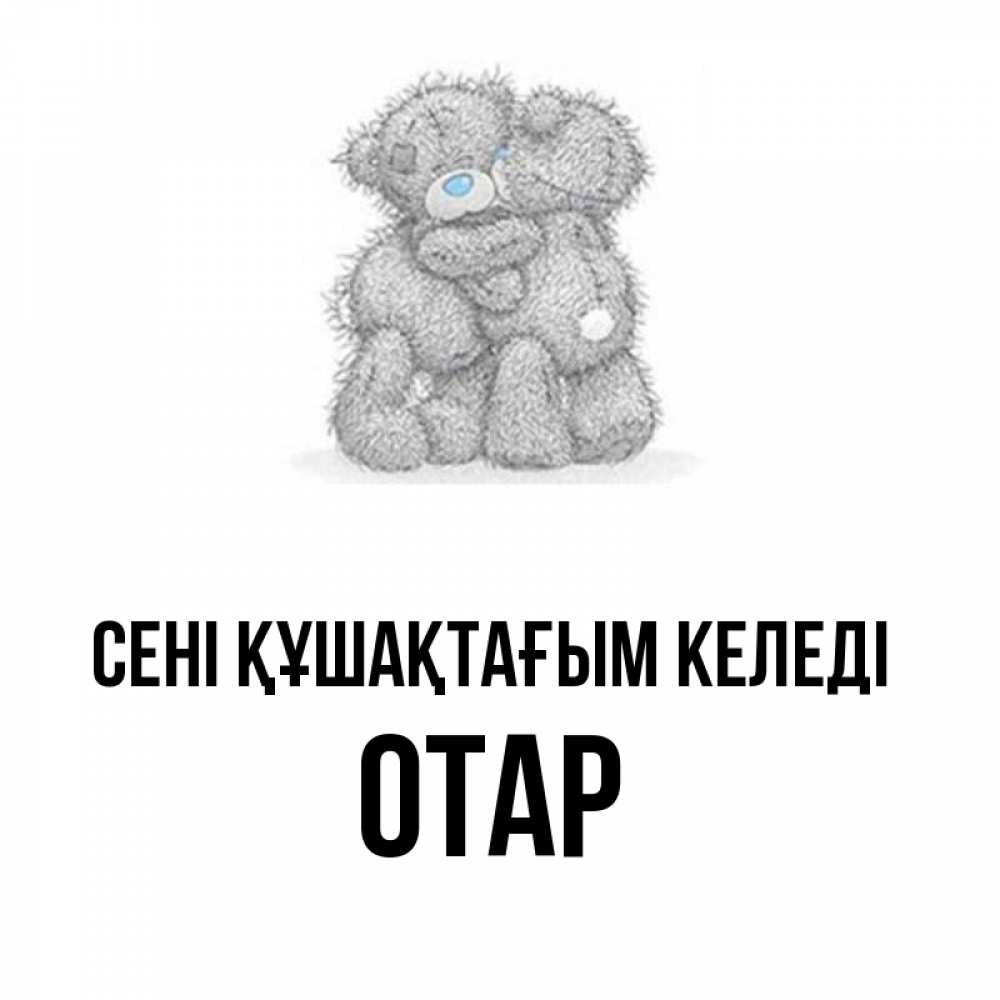 Күн сайын ашық хат с именем, ОТАР сені құшақтағым келеді два теддика Онлайн тегін жүктеп алу тілектері бар керемет карта 