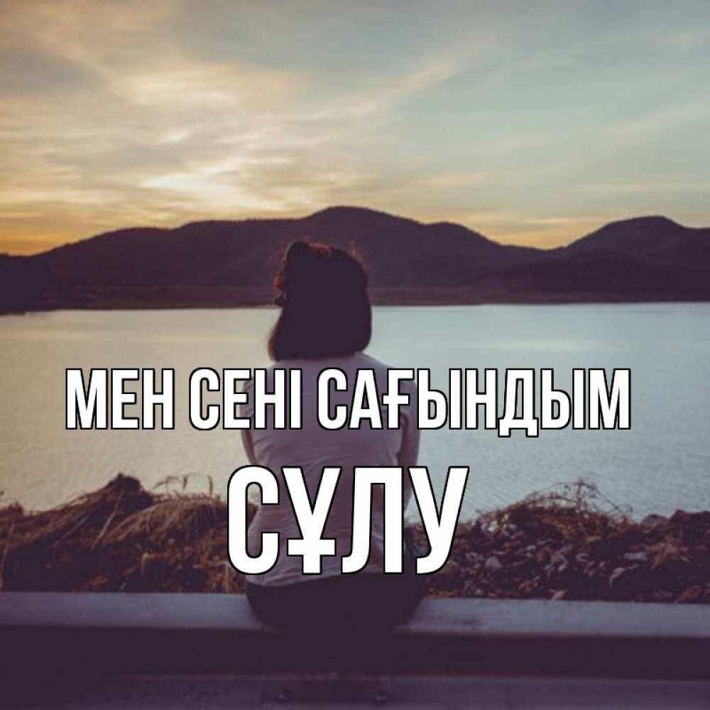 Күн сайын ашық хат с именем, СҰЛУ Мен сені сағындым я уже соскучилась Онлайн тегін жүктеп алу тілектері бар керемет карта 