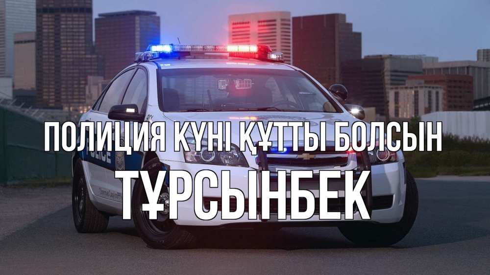 Күн сайын ашық хат с именем, ТҰРСЫНБЕК Полиция күні құтты болсын полиция Онлайн тегін жүктеп алу тілектері бар керемет карта 
