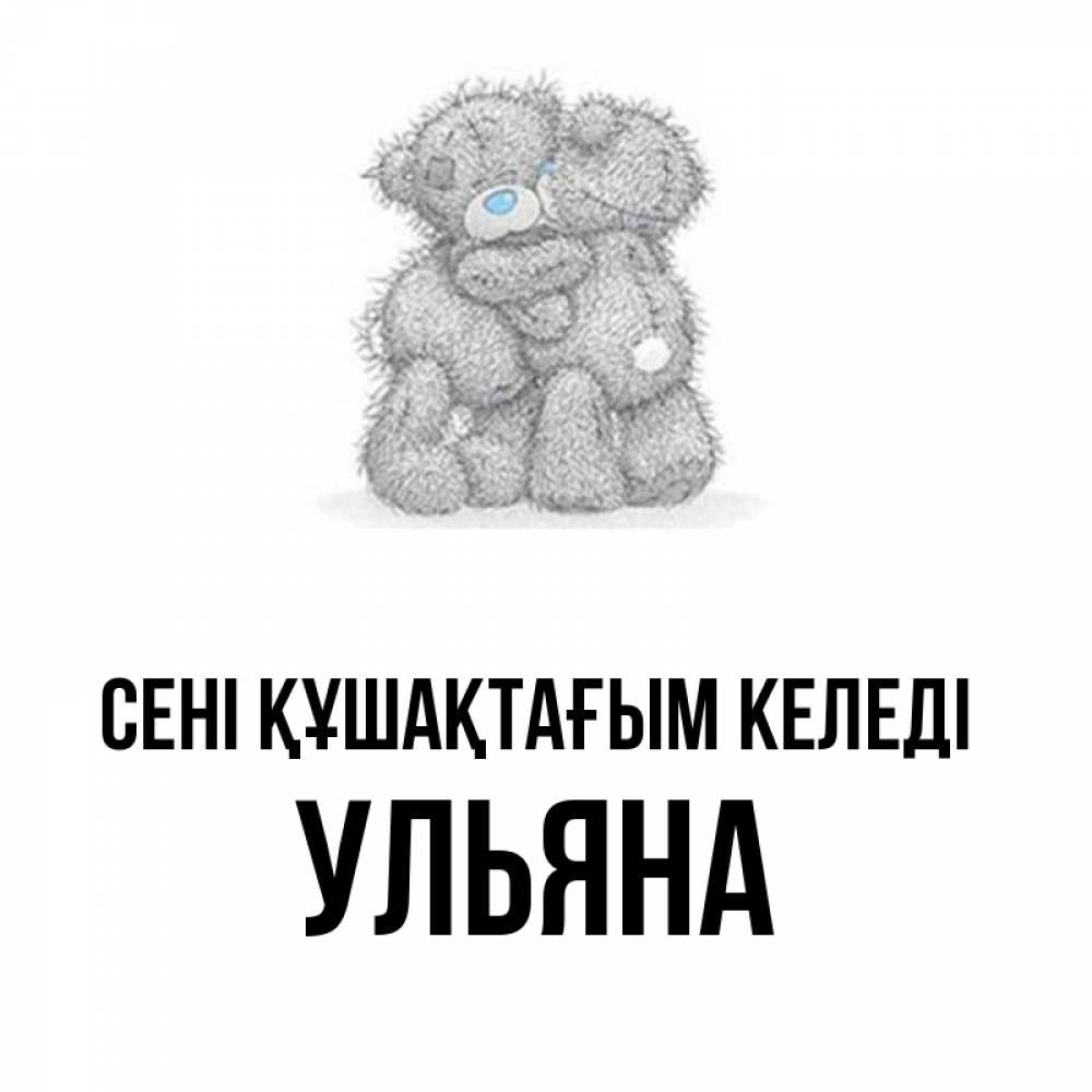 Күн сайын ашық хат с именем, Ульяна сені құшақтағым келеді два теддика Онлайн тегін жүктеп алу тілектері бар керемет карта 