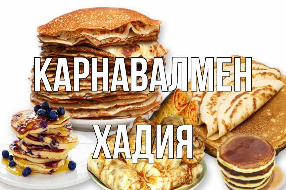 Күн сайын ашық хат с именем, ХАДИЯ Карнавалмен блины Онлайн тегін жүктеп алу тілектері бар керемет карта 
