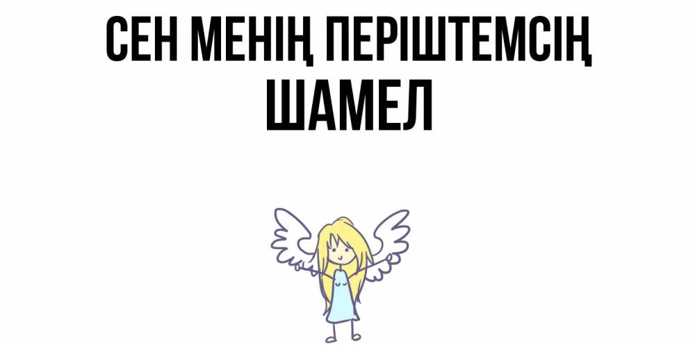 Күн сайын ашық хат с именем, ШАМЕЛ Сен менің періштемсің ангел Онлайн тегін жүктеп алу тілектері бар керемет карта 