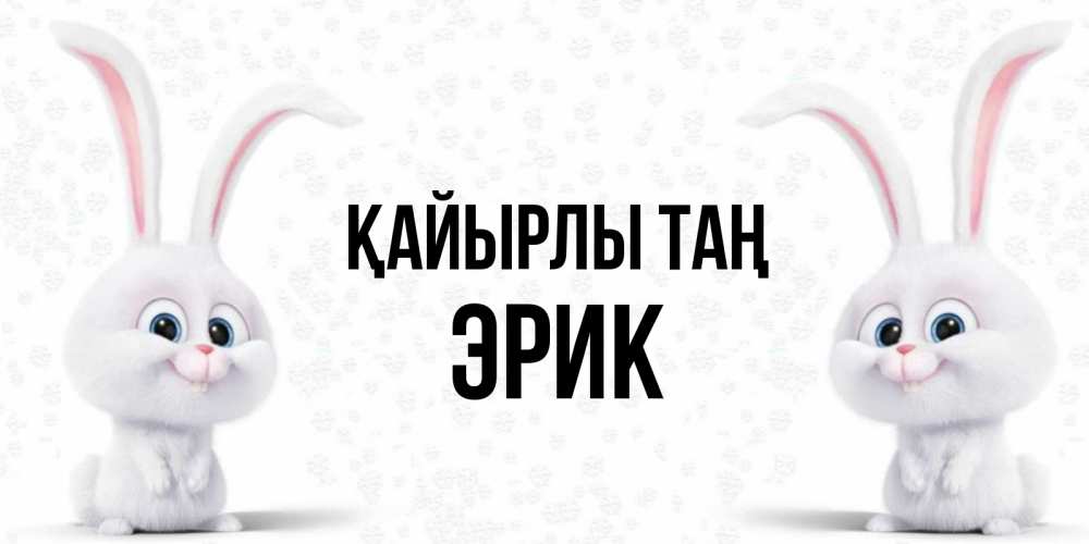 Күн сайын ашық хат с именем, Эрик Қайырлы таң кролики с длинными ушками Онлайн тегін жүктеп алу тілектері бар керемет карта 