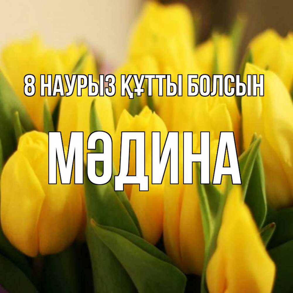 Күн сайын ашық хат с именем, МӘДИНА 8 наурыз құтты болсын цветы Онлайн тегін жүктеп алу тілектері бар керемет карта 