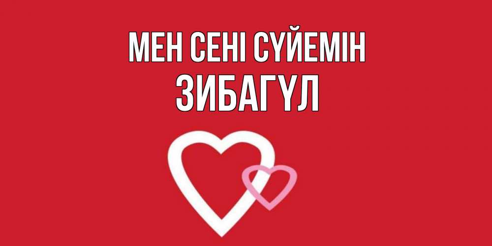 Күн сайын ашық хат с именем, ЗИБАГҮЛ Мен сені сүйемін сердце Онлайн тегін жүктеп алу тілектері бар керемет карта 