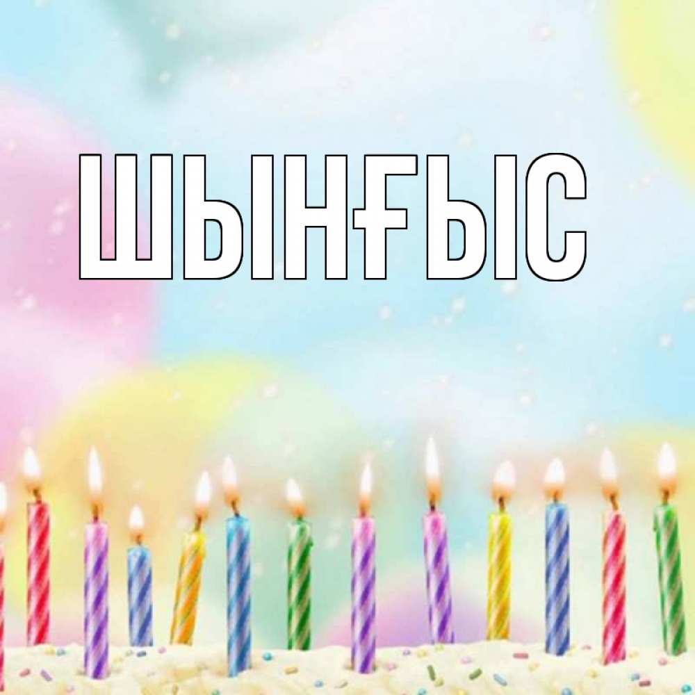 Картинка  с именем , ШЫНҒЫС! ТУҒАН КҮНІҢМЕН!