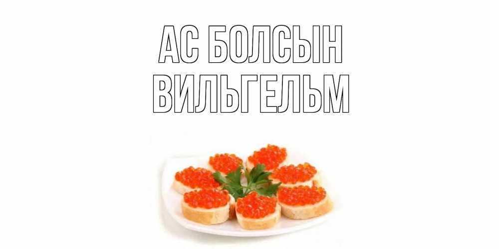 Күн сайын ашық хат с именем, Вильгельм Ас болсын бутерброд,красная икра Онлайн тегін жүктеп алу тілектері бар керемет карта 