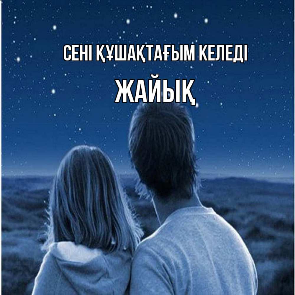 Күн сайын ашық хат с именем, Жайық сені құшақтағым келеді парень с девушкой смотрят на звезды Онлайн тегін жүктеп алу тілектері бар керемет карта 