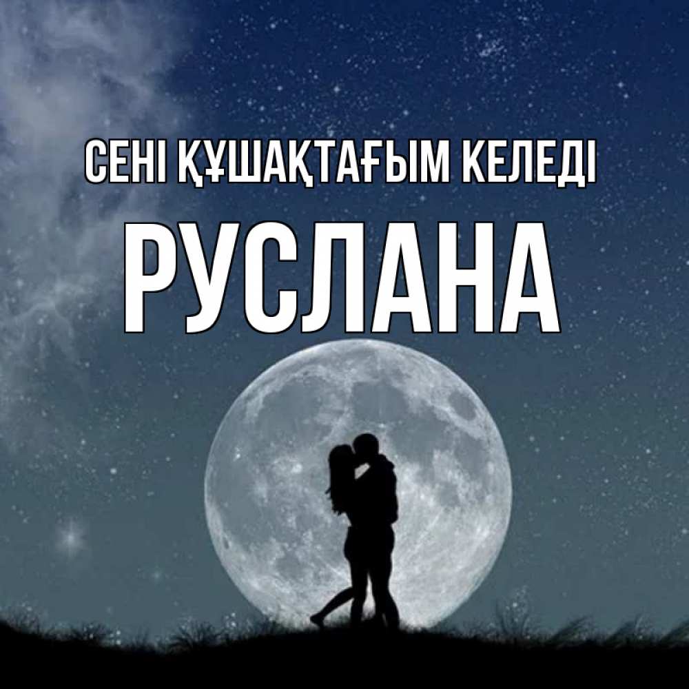 Күн сайын ашық хат с именем, РУСЛАНА сені құшақтағым келеді сладкая парочка Онлайн тегін жүктеп алу тілектері бар керемет карта 