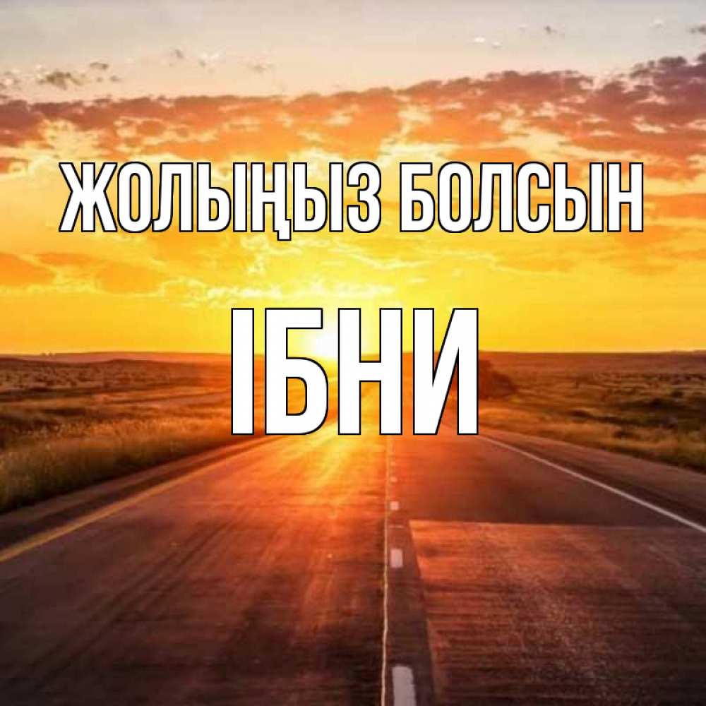 Күн сайын ашық хат с именем, ІБНИ Жолыңыз болсын солнечный свет, закат Онлайн тегін жүктеп алу тілектері бар керемет карта 