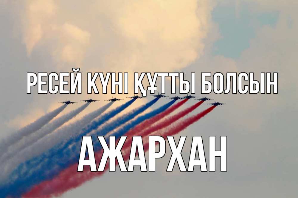 Күн сайын ашық хат с именем, АЖАРХАН Ресей күні құтты болсын С днем России Онлайн тегін жүктеп алу тілектері бар керемет карта 