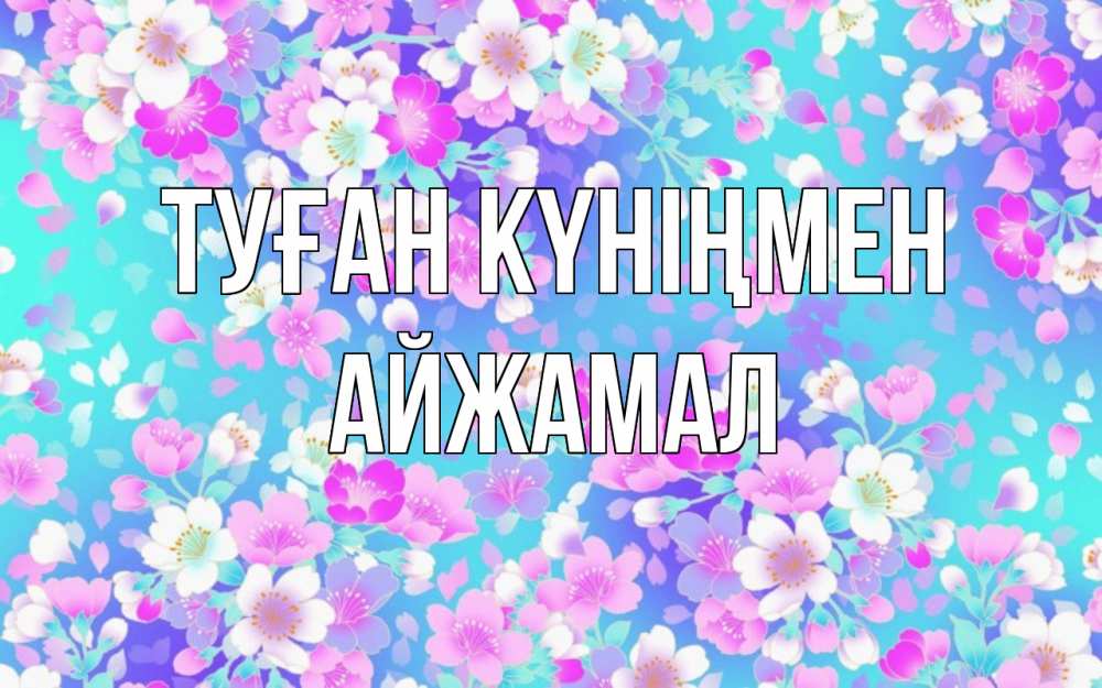 Күн сайын ашық хат с именем, АЙЖАМАЛ Туған күніңмен открытка с заливкой Онлайн тегін жүктеп алу тілектері бар керемет карта 