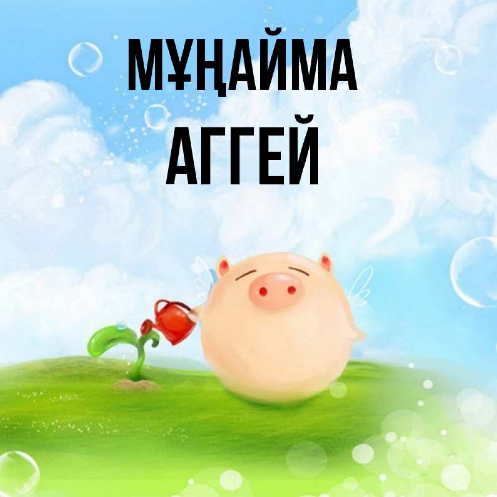 Күн сайын ашық хат с именем, Аггей Мұңайма поливает цветок порося Онлайн тегін жүктеп алу тілектері бар керемет карта 