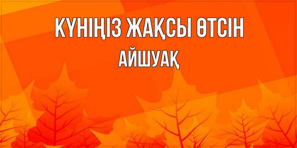 Күн сайын ашық хат с именем, Айшуақ Күніңіз жақсы өтсін осеннее настроение Онлайн тегін жүктеп алу тілектері бар керемет карта 