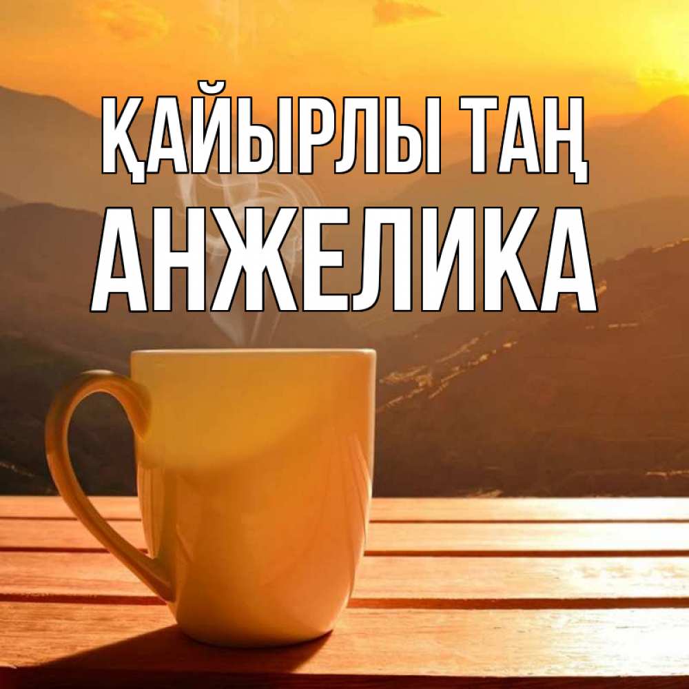 Күн сайын ашық хат с именем, Анжелика Қайырлы таң кофе в горах Онлайн тегін жүктеп алу тілектері бар керемет карта 