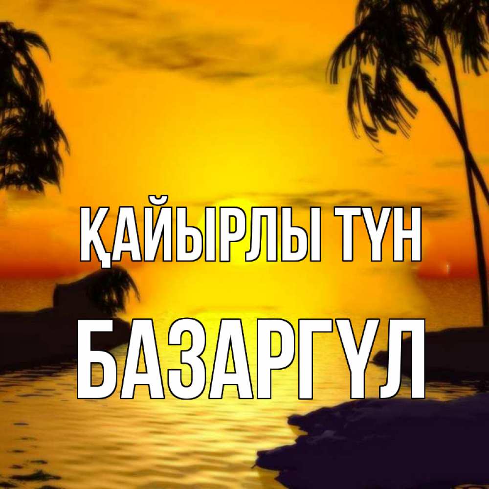 Күн сайын ашық хат с именем, БАЗАРГҮЛ Қайырлы түн остров Онлайн тегін жүктеп алу тілектері бар керемет карта 