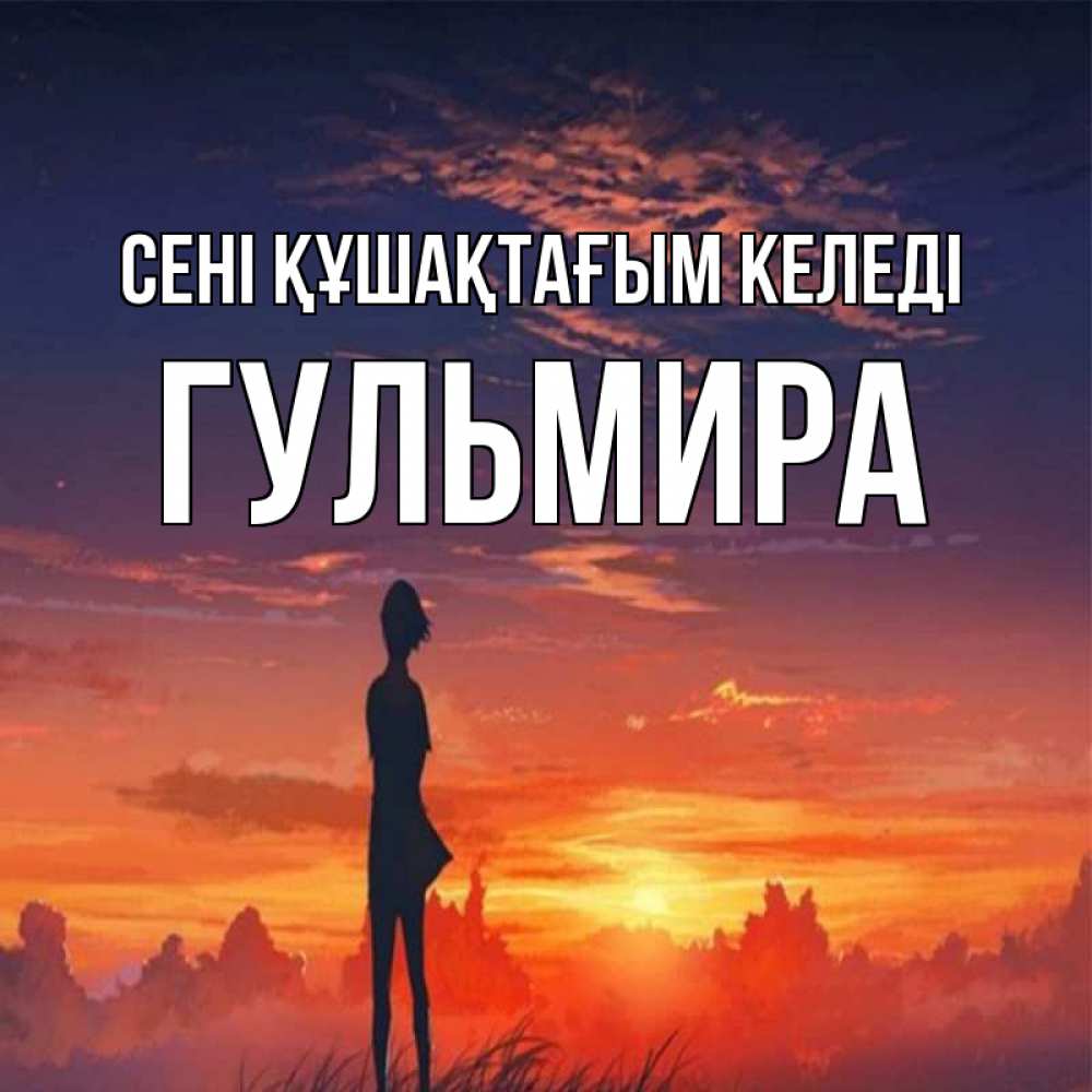 Күн сайын ашық хат с именем, Гульмира сені құшақтағым келеді стройная девушка Онлайн тегін жүктеп алу тілектері бар керемет карта 