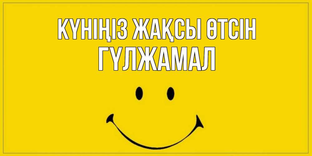 Күн сайын ашық хат с именем, ГҮЛЖАМАЛ Күніңіз жақсы өтсін улыбка Онлайн тегін жүктеп алу тілектері бар керемет карта 