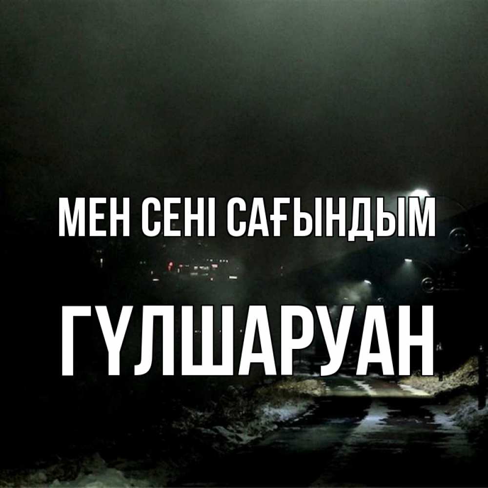 Күн сайын ашық хат с именем, ГҮЛШАРУАН Мен сені сағындым окраина города Онлайн тегін жүктеп алу тілектері бар керемет карта 