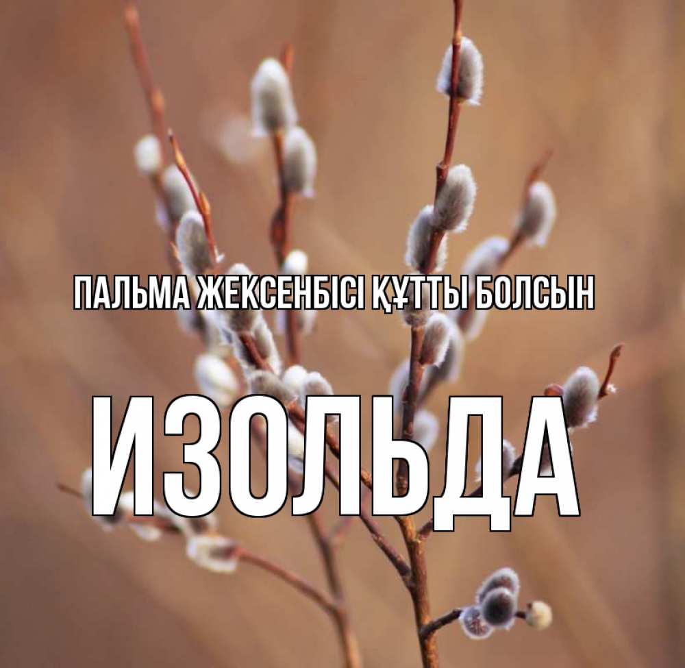 Күн сайын ашық хат с именем, Изольда Пальма жексенбісі құтты болсын верба Онлайн тегін жүктеп алу тілектері бар керемет карта 