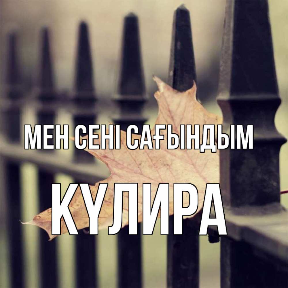 Күн сайын ашық хат с именем, КҮЛИРА Мен сені сағындым очень скучно Онлайн тегін жүктеп алу тілектері бар керемет карта 