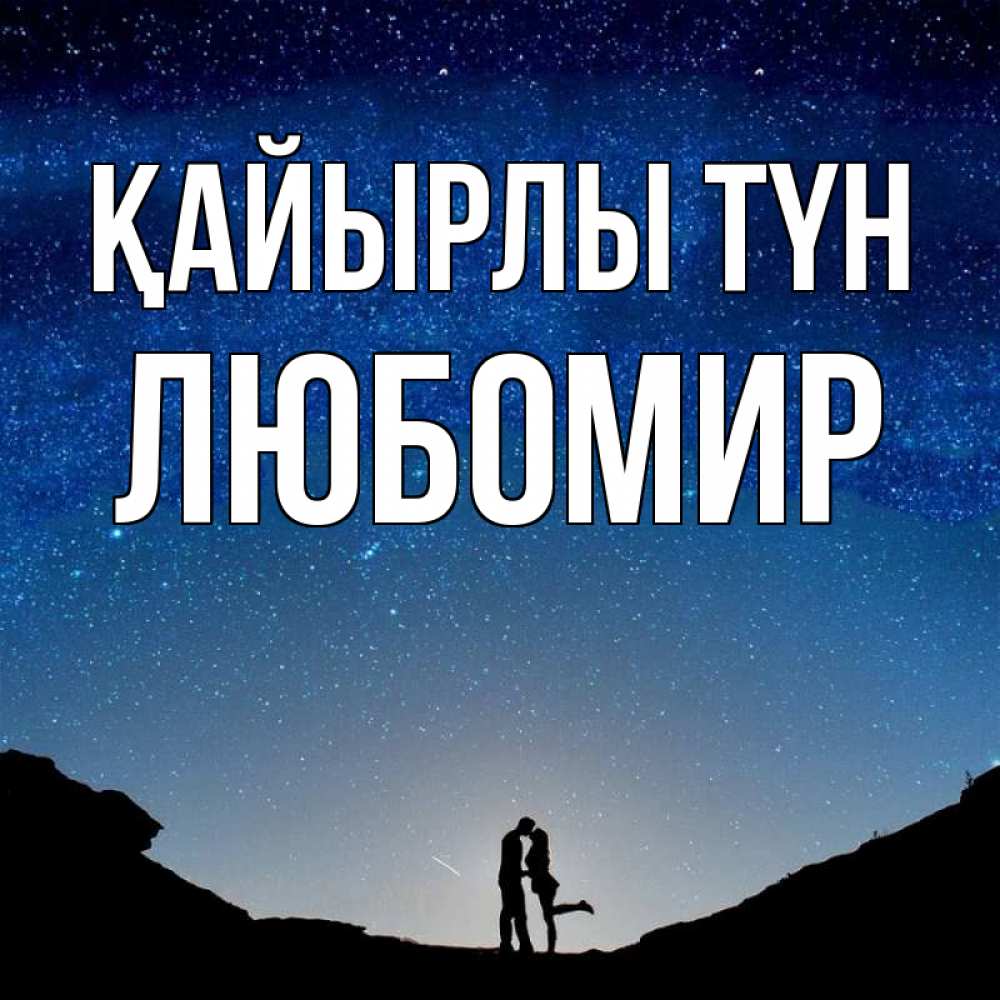 Күн сайын ашық хат с именем, Любомир Қайырлы түн звездное небо и люди Онлайн тегін жүктеп алу тілектері бар керемет карта 