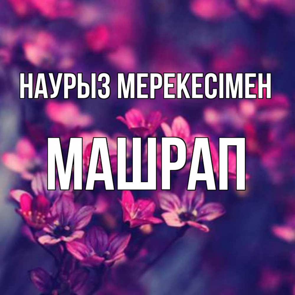 Күн сайын ашық хат с именем, МАШРАП Наурыз мерекесімен небольшие цветы 1 Онлайн тегін жүктеп алу тілектері бар керемет карта 