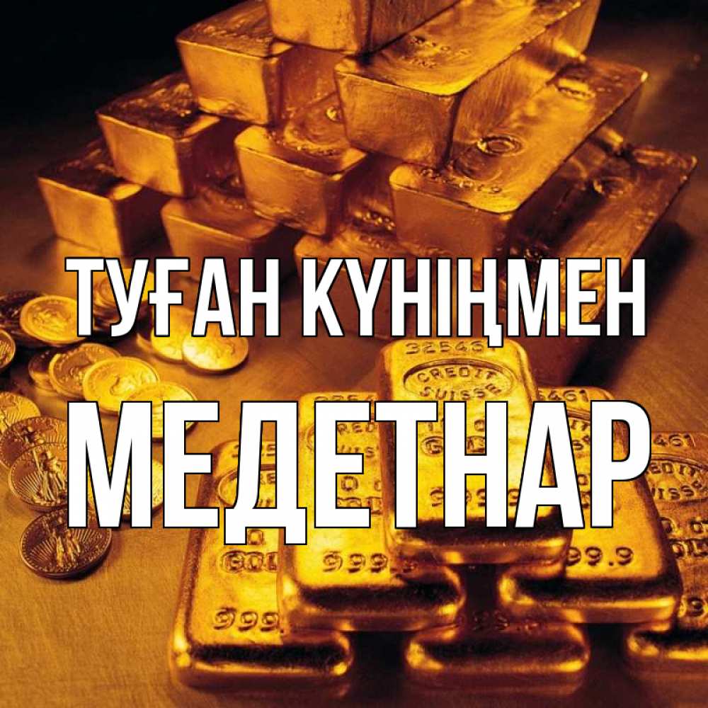 Күн сайын ашық хат с именем, МЕДЕТНАР Туған күніңмен со слитками золота и золотыми монетами Онлайн тегін жүктеп алу тілектері бар керемет карта 