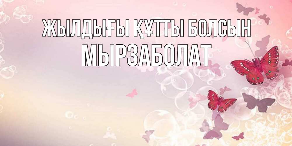 Күн сайын ашық хат с именем, Мырзаболат Жылдығы құтты болсын красная бабочка Онлайн тегін жүктеп алу тілектері бар керемет карта 