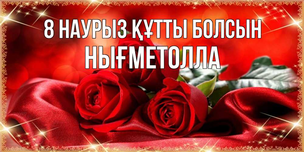 Күн сайын ашық хат с именем, НЫҒМЕТОЛЛА 8 наурыз құтты болсын открытка красного цвета с розами на 8 марта Онлайн тегін жүктеп алу тілектері бар керемет карта 