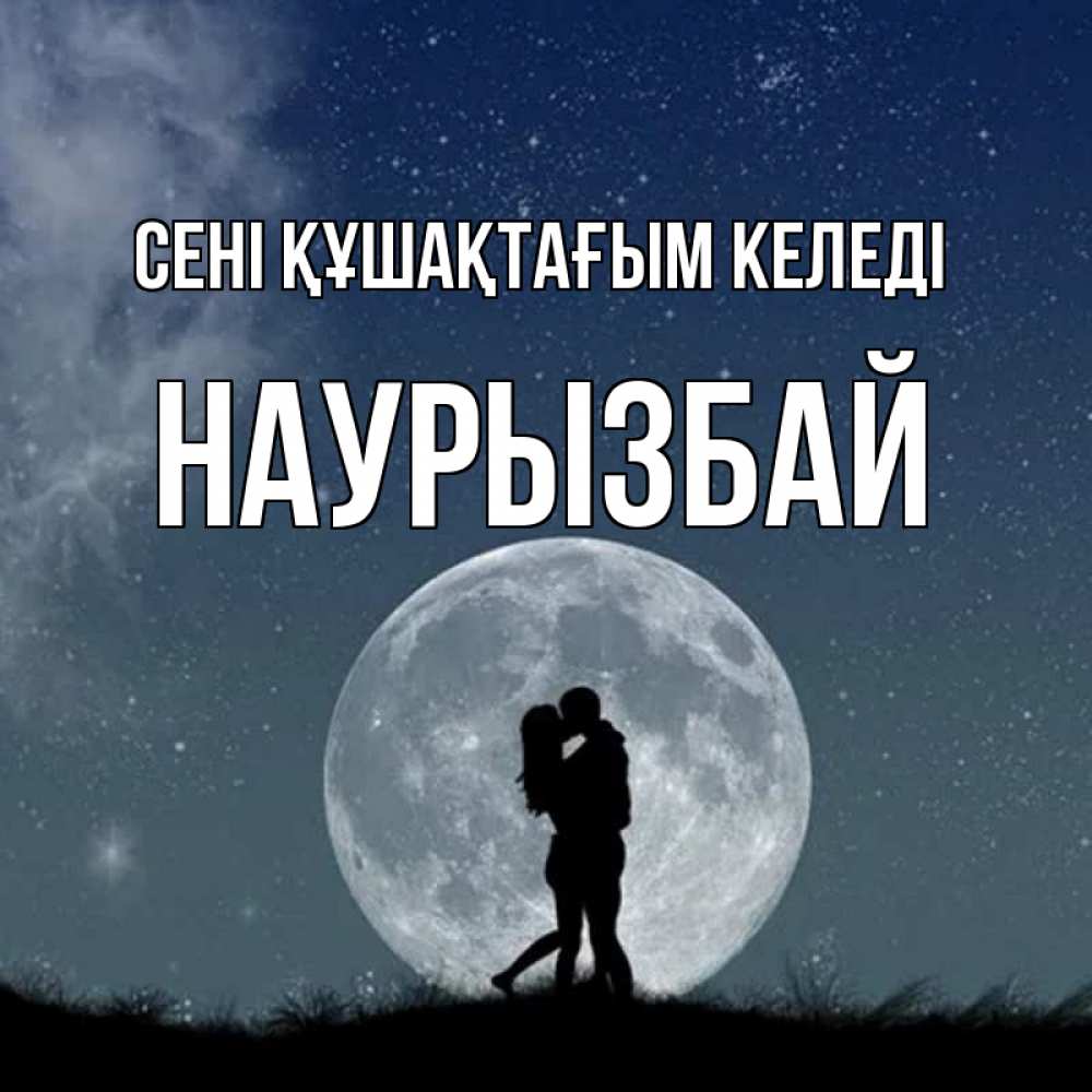 Күн сайын ашық хат с именем, Наурызбай сені құшақтағым келеді сладкая парочка Онлайн тегін жүктеп алу тілектері бар керемет карта 