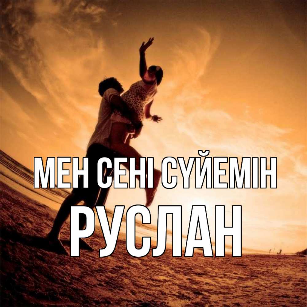 Күн сайын ашық хат с именем, РУСЛАН Мен сені сүйемін парень держит девушку Онлайн тегін жүктеп алу тілектері бар керемет карта 