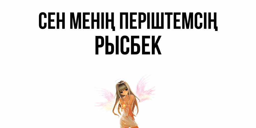 Күн сайын ашық хат с именем, РЫСБЕК Сен менің періштемсің ангел, аниме Онлайн тегін жүктеп алу тілектері бар керемет карта 
