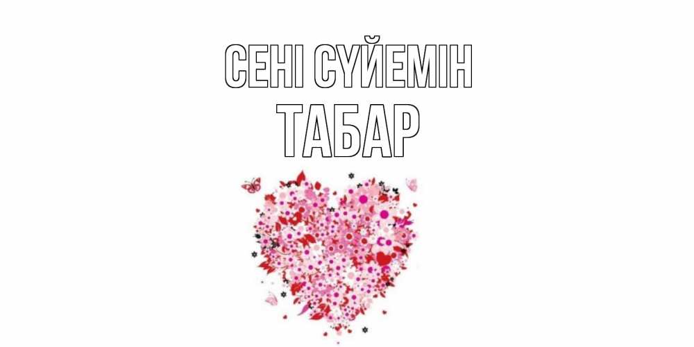 Күн сайын ашық хат с именем, ТАБАР Сені сүйемін сердце Онлайн тегін жүктеп алу тілектері бар керемет карта 