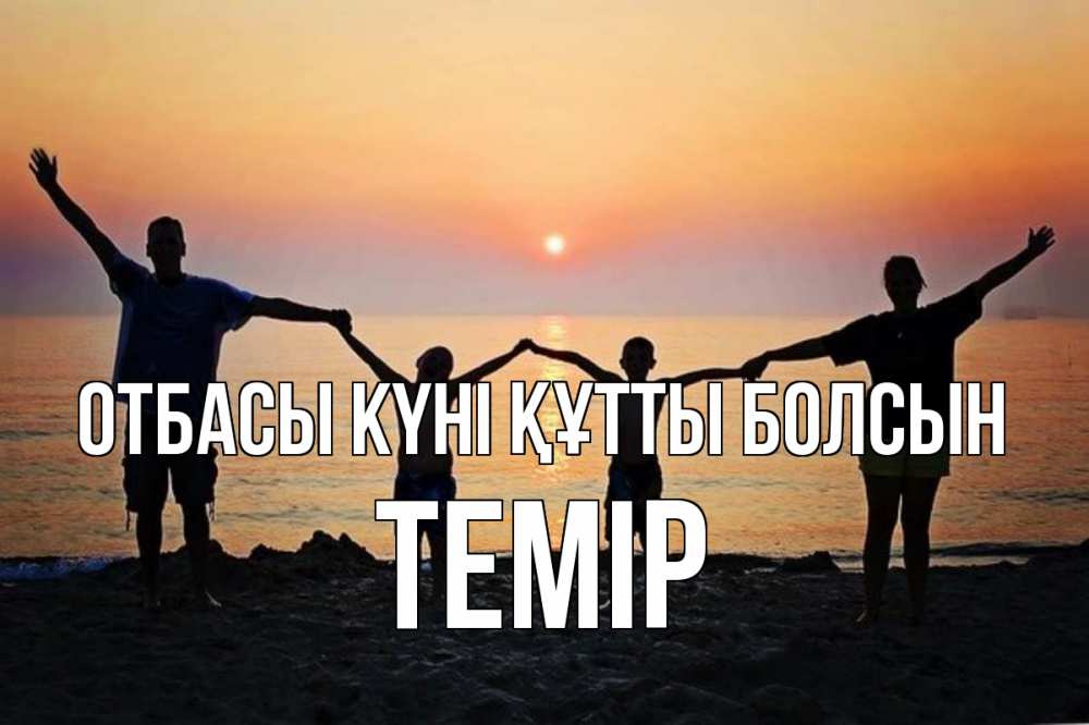 Күн сайын ашық хат с именем, ТЕМІР отбасы күні құтты болсын мама, папа, дети, дочка,сын, море, пляж, закат Онлайн тегін жүктеп алу тілектері бар керемет карта 