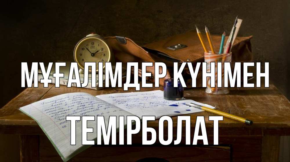 Күн сайын ашық хат с именем, ТЕМІРБОЛАТ Мұғалімдер күнімен с днем учителя Онлайн тегін жүктеп алу тілектері бар керемет карта 