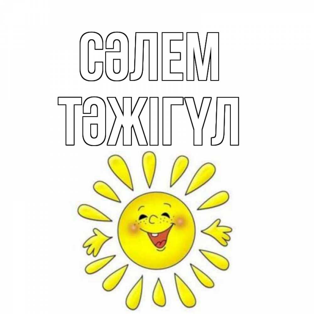 Күн сайын ашық хат с именем, ТӘЖІГҮЛ Сәлем солнце Онлайн тегін жүктеп алу тілектері бар керемет карта 