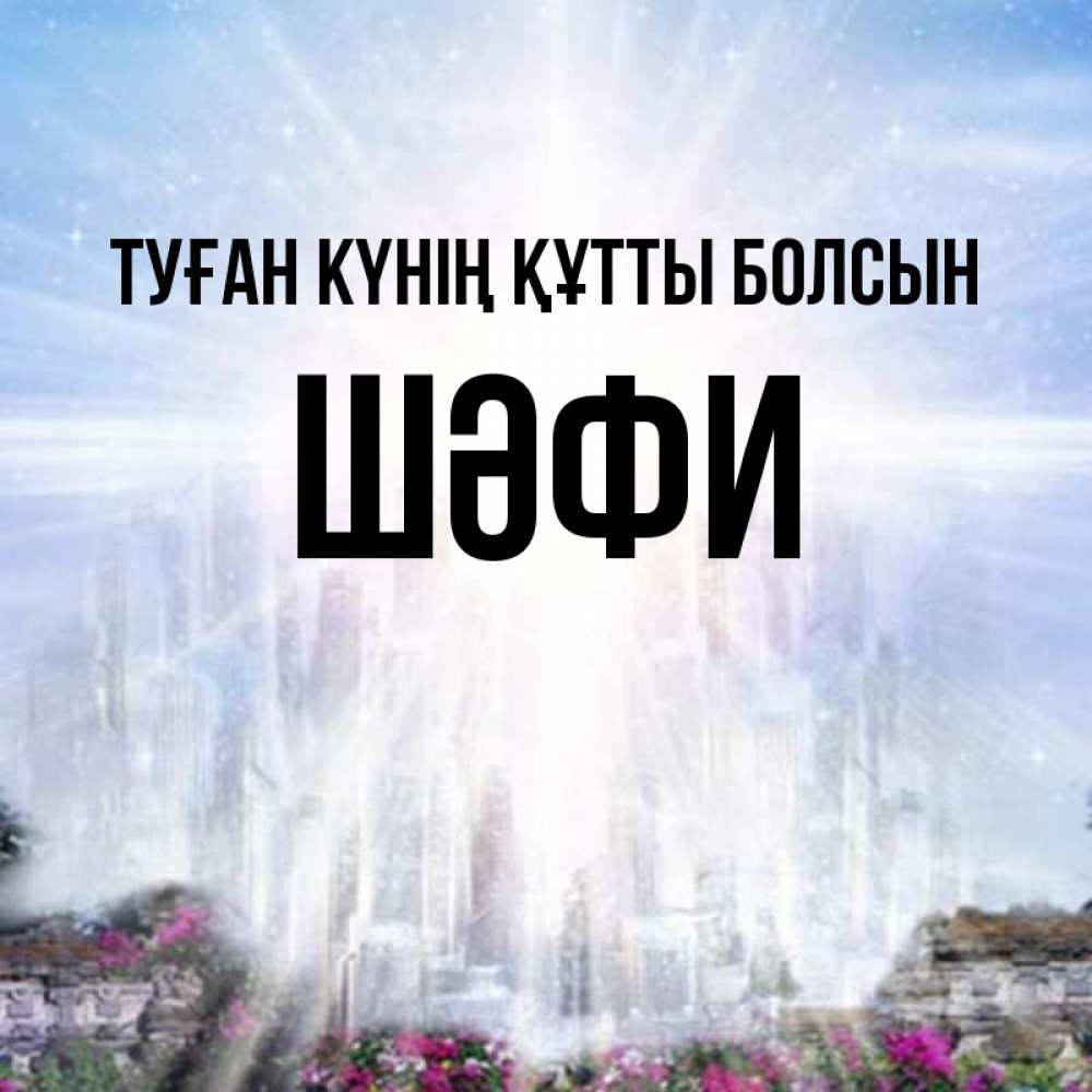 Күн сайын ашық хат с именем, ШӘФИ Туған күнің құтты болсын небесный свет Онлайн тегін жүктеп алу тілектері бар керемет карта 
