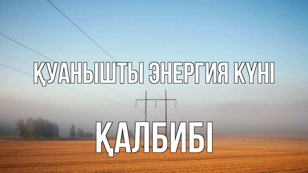 Күн сайын ашық хат с именем, ҚАЛБИБІ Қуанышты энергия күні ЛЭП столбы Онлайн тегін жүктеп алу тілектері бар керемет карта 