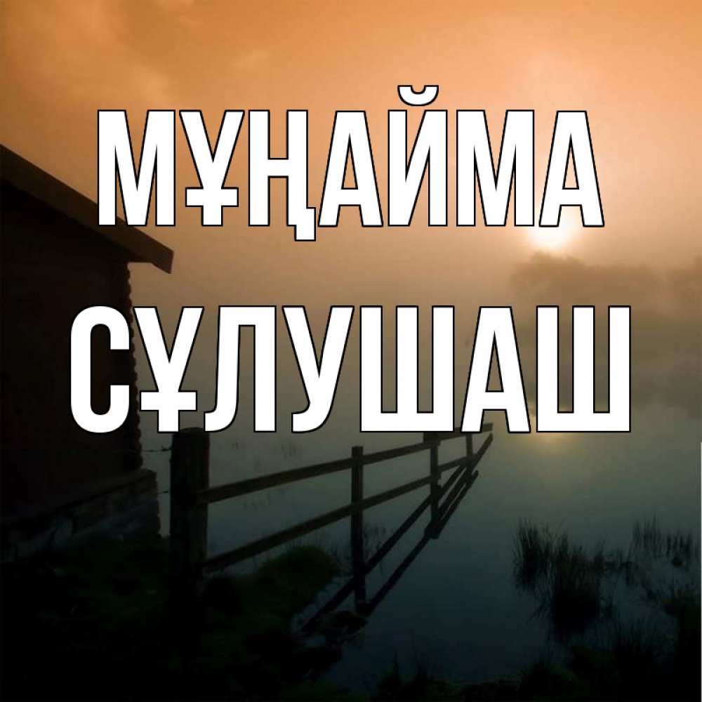 Күн сайын ашық хат с именем, СҰЛУШАШ Мұңайма дом у озера Онлайн тегін жүктеп алу тілектері бар керемет карта 