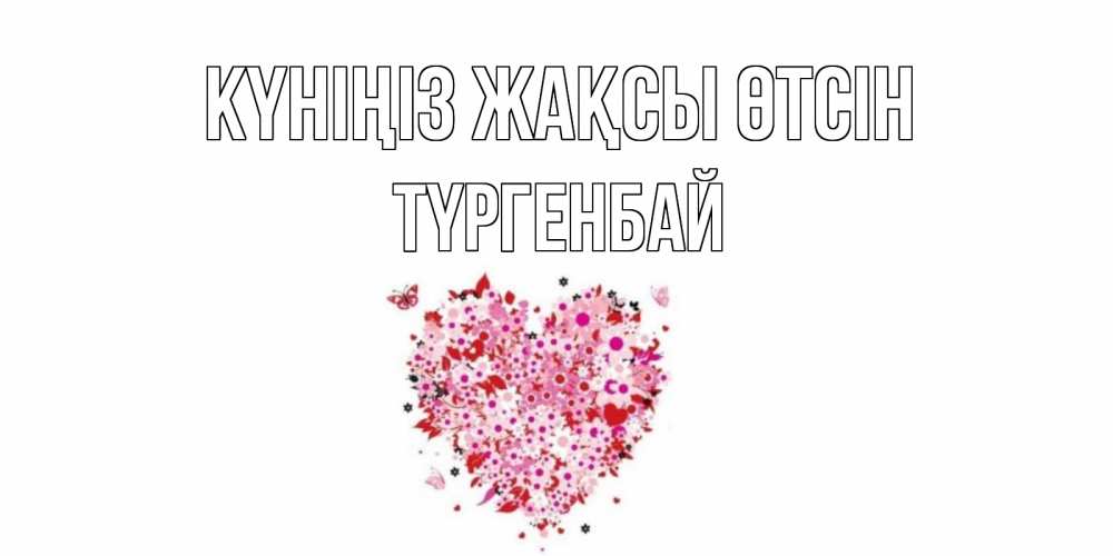Күн сайын ашық хат с именем, ТҮРГЕНБАЙ Күніңіз жақсы өтсін открытка на каждый день для любимой Онлайн тегін жүктеп алу тілектері бар керемет карта 
