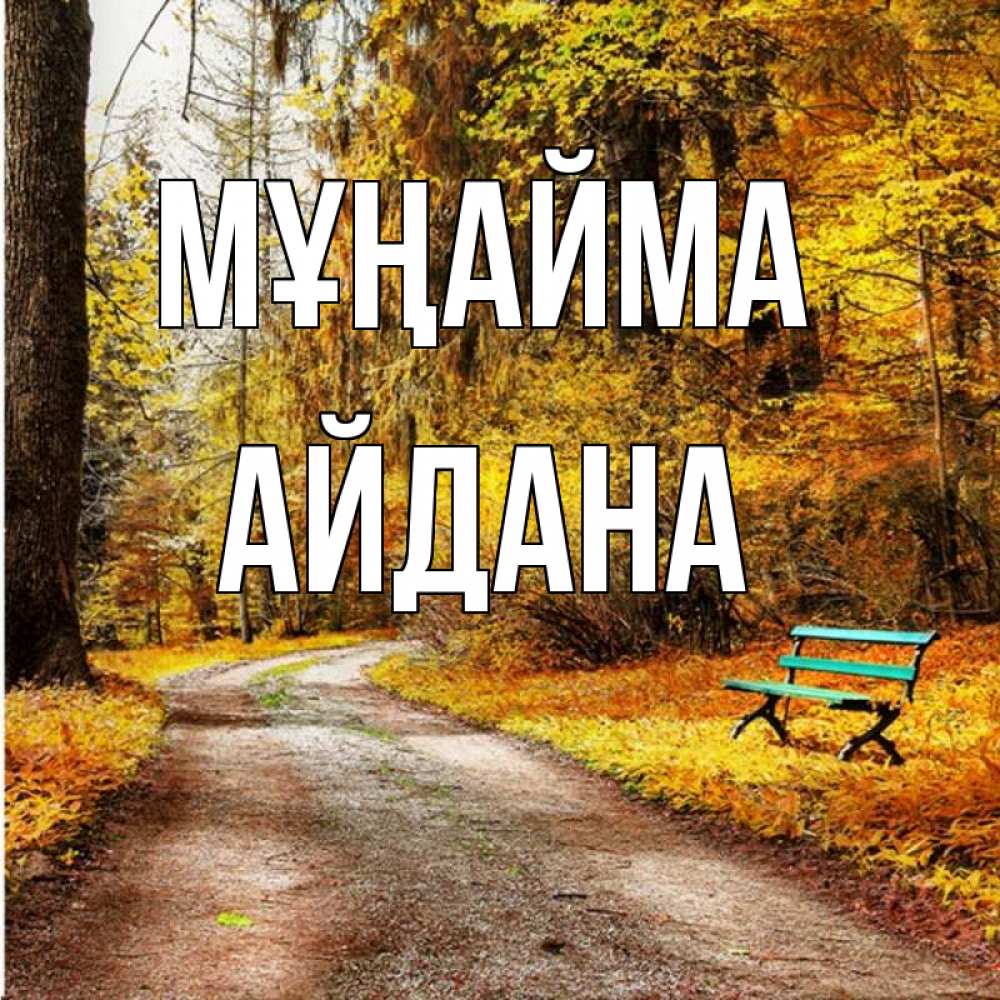Күн сайын ашық хат с именем, АЙДАНА Мұңайма зеленая лавочка Онлайн тегін жүктеп алу тілектері бар керемет карта 
