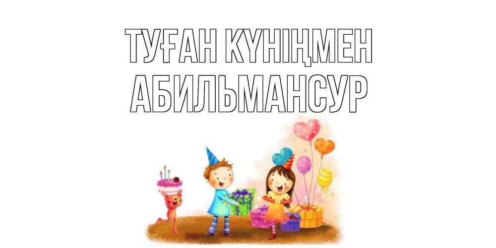 Күн сайын ашық хат с именем, Абильмансур Туған күніңмен дети, подарки Онлайн тегін жүктеп алу тілектері бар керемет карта 
