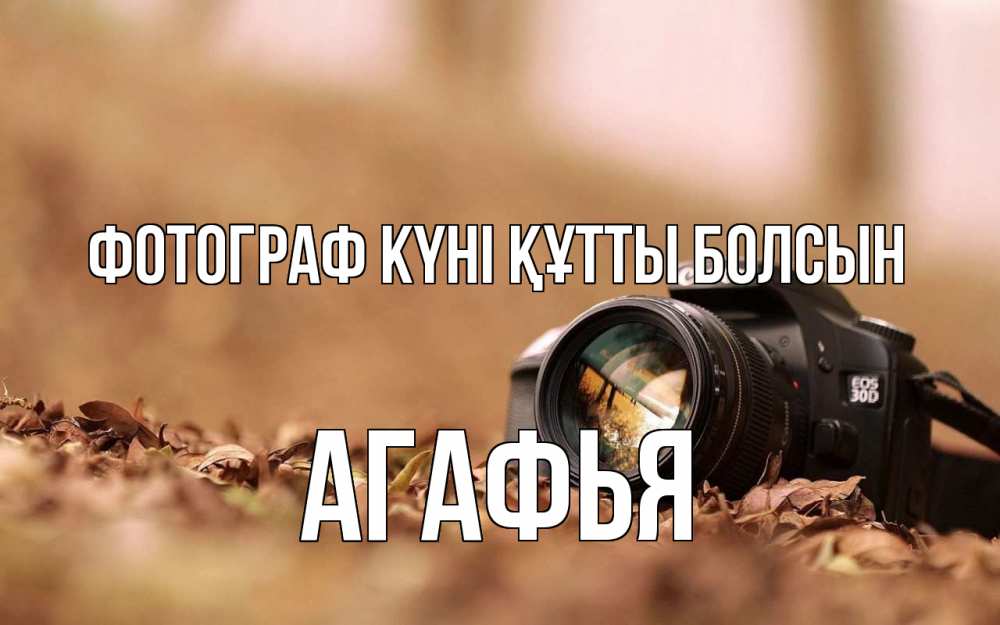Күн сайын ашық хат с именем, Агафья Фотограф күні құтты болсын с днем фотографа Онлайн тегін жүктеп алу тілектері бар керемет карта 